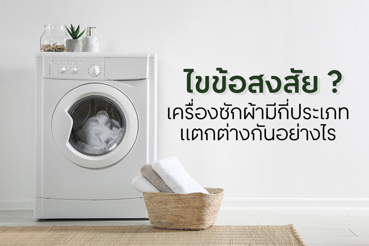 ไขข้อสงสัย? เครื่องซักผ้ามีกี่ประเภท แตกต่างกันอย่างไร